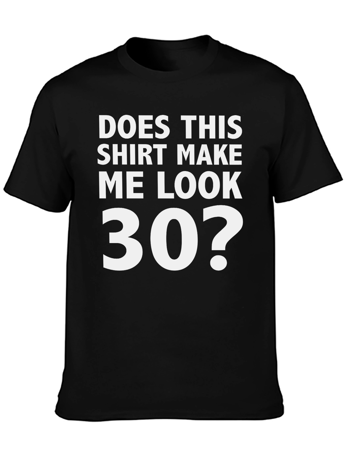 Does This Shirt Make Me Look 30? Graphic Tee