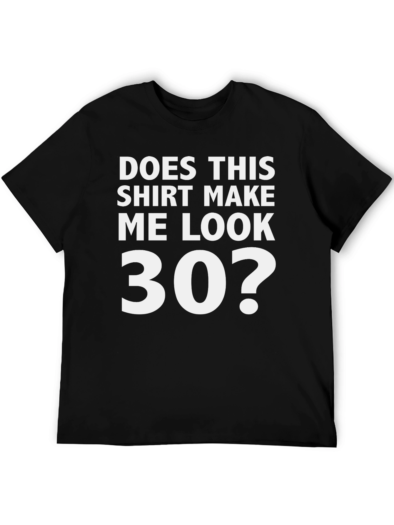 Does This Shirt Make Me Look 30? Graphic Tee