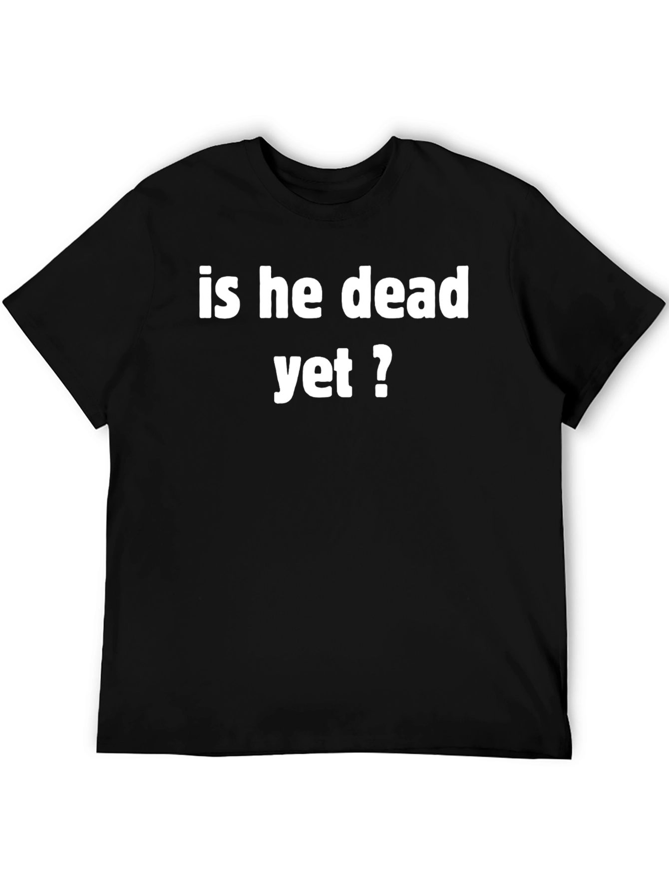 Funny Is He Dead Yet? Black T-Shirt