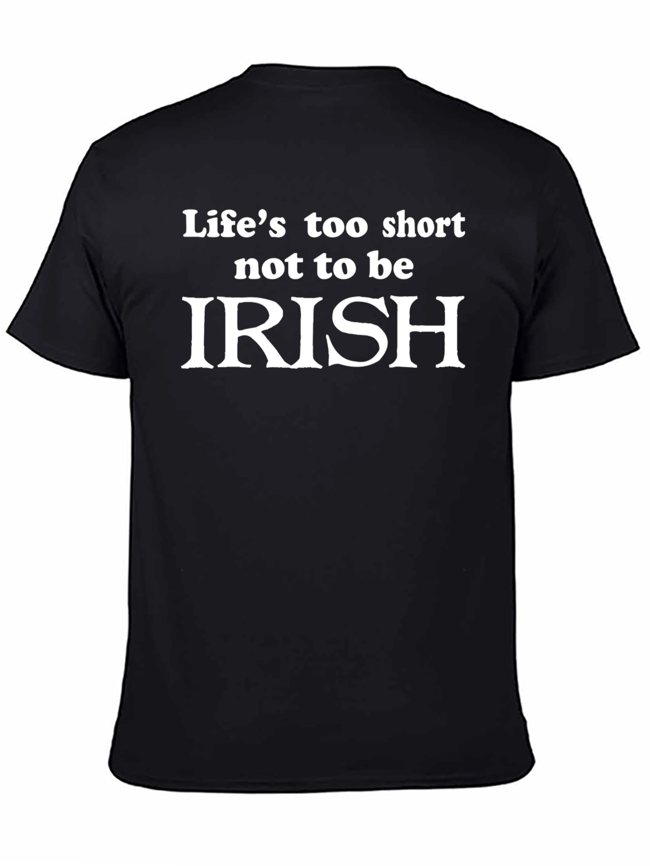 Lifes Too Short to Not Be Irish T-Shirt