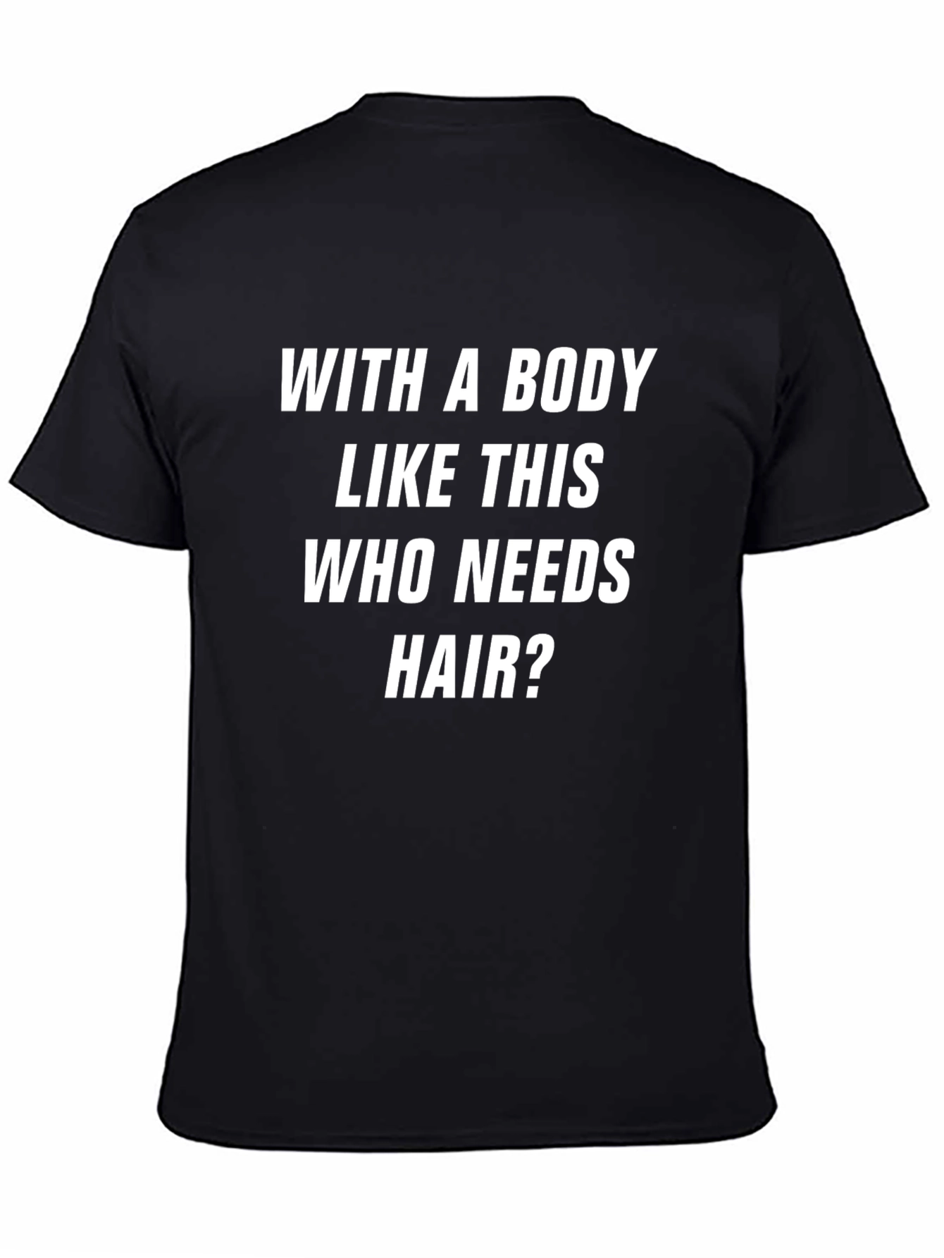 Funny Body Like This Who Needs Hair Graphic Tee