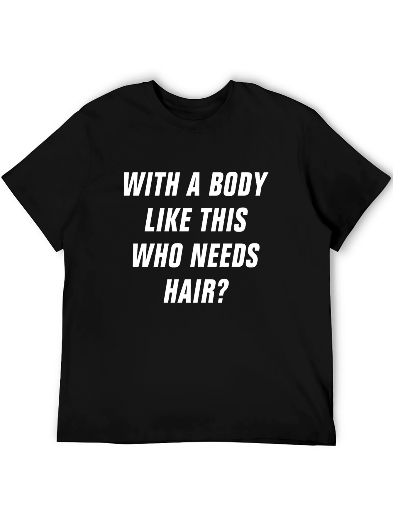 Funny Body Like This Who Needs Hair Graphic Tee