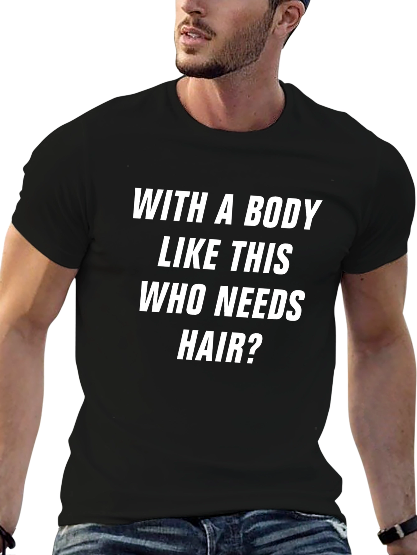 Funny Body Like This Who Needs Hair Graphic Tee