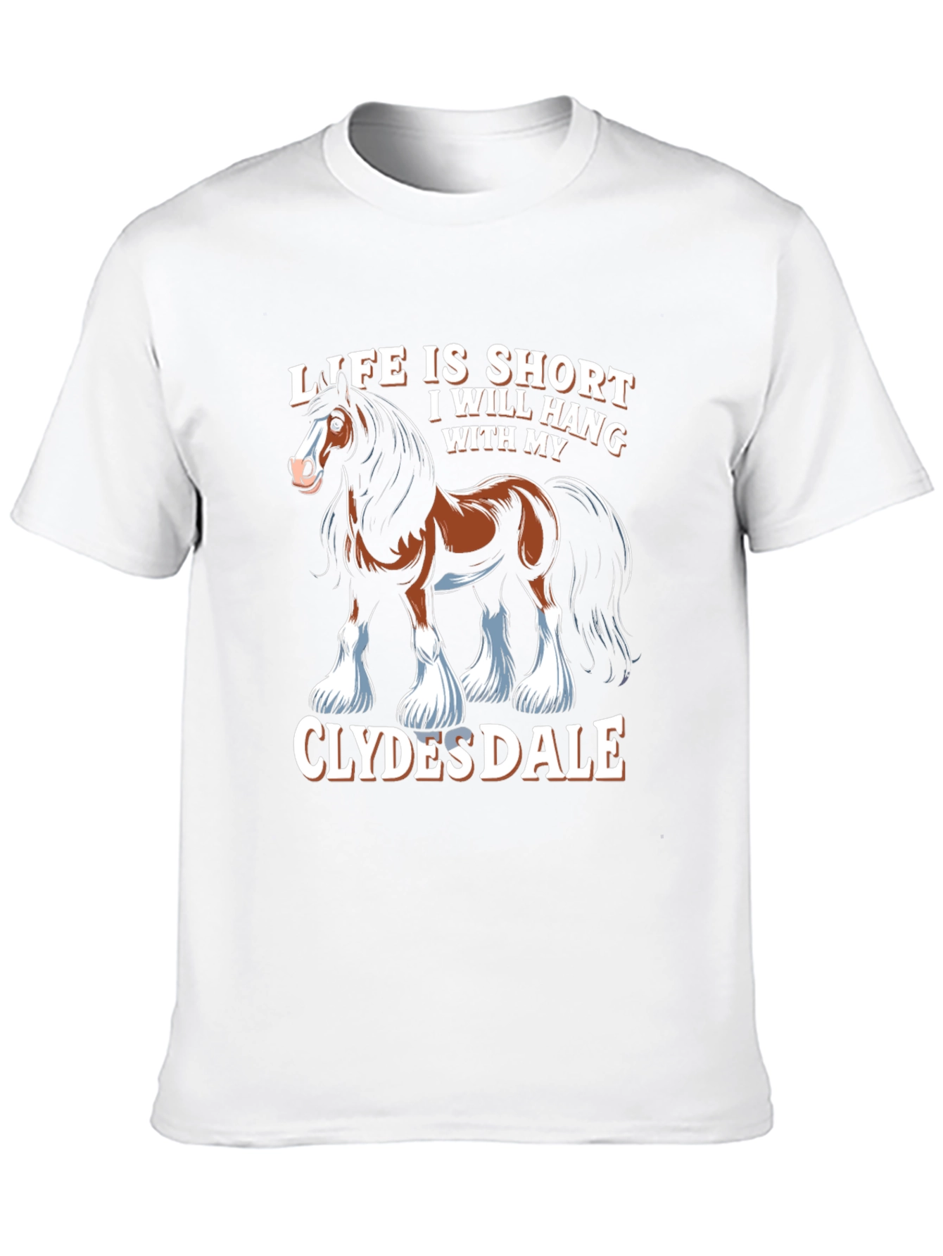 Clydesdale Horse T-Shirt - Life Is Short