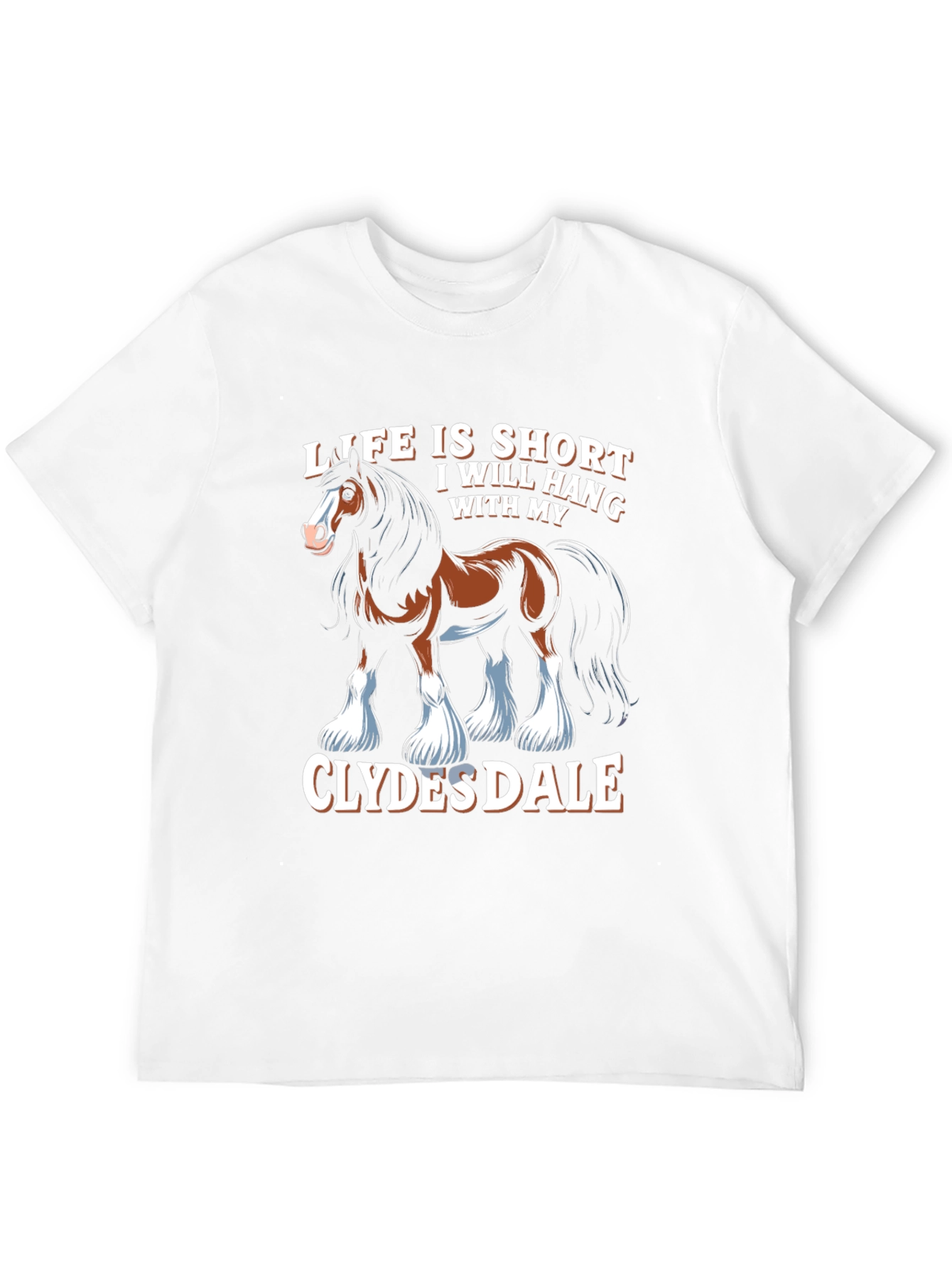 Clydesdale Horse T-Shirt - Life Is Short