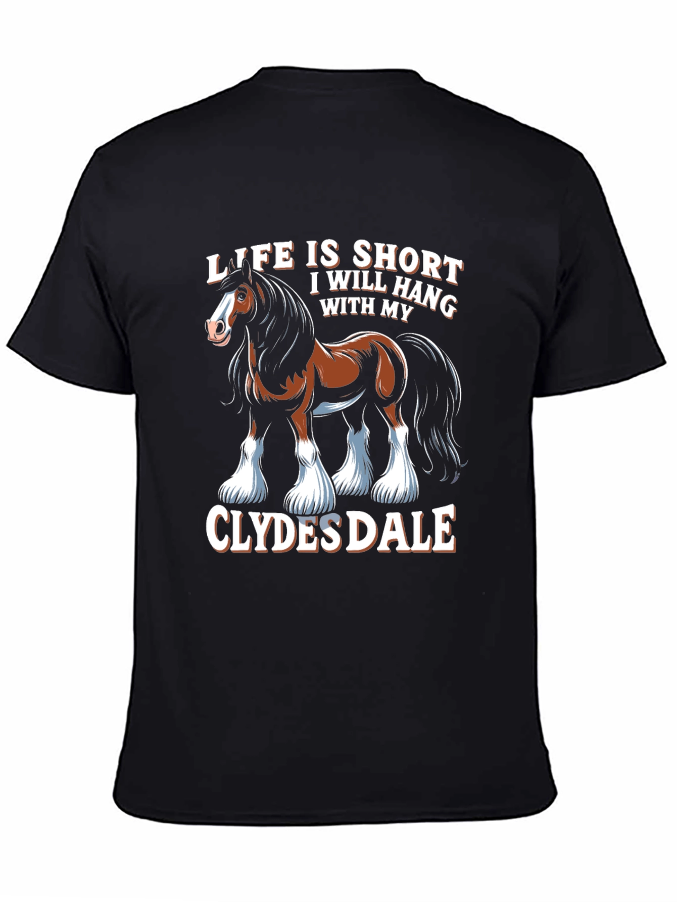 Clydesdale Horse T-Shirt - Life Is Short