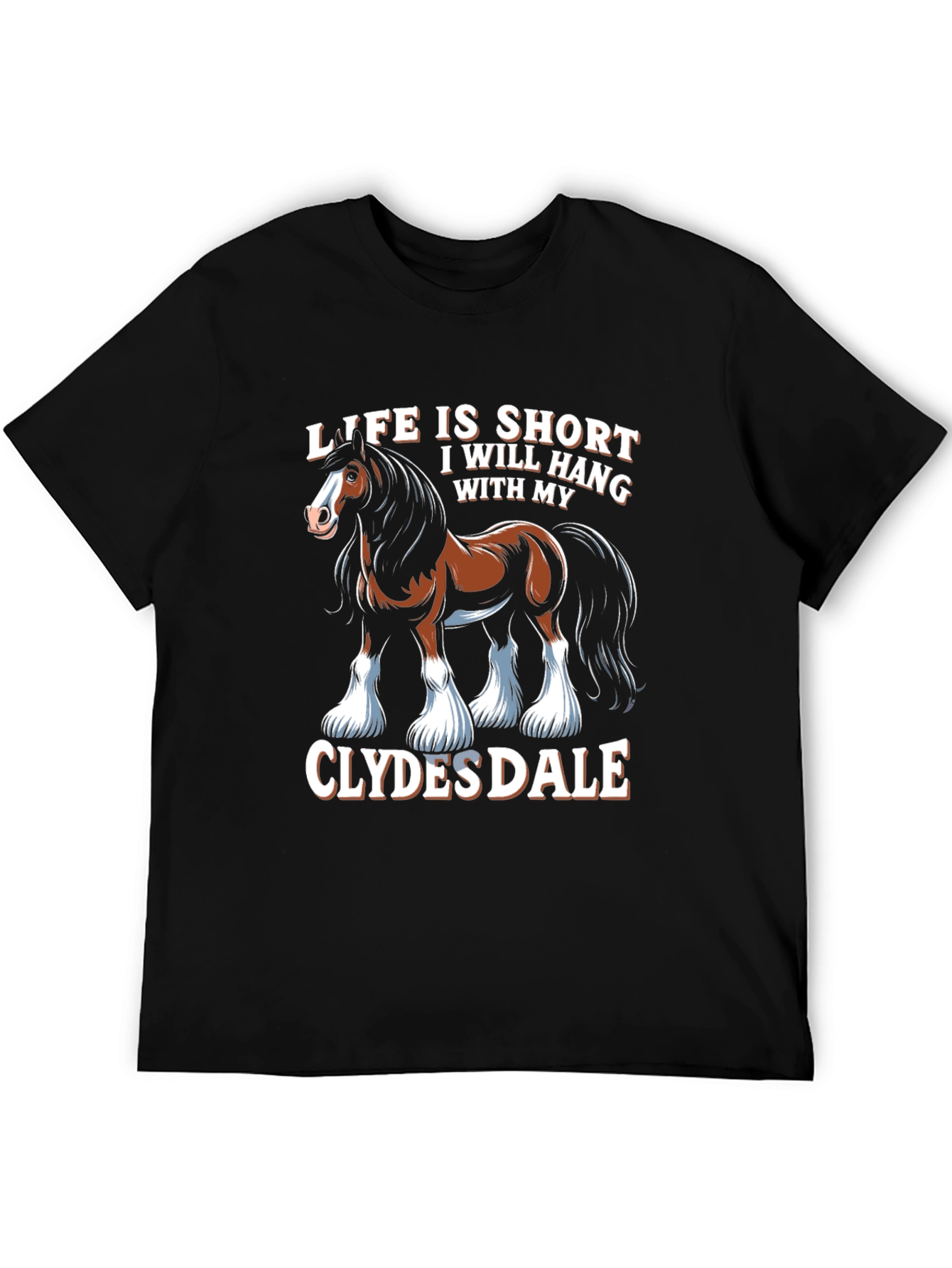 Clydesdale Horse T-Shirt - Life Is Short