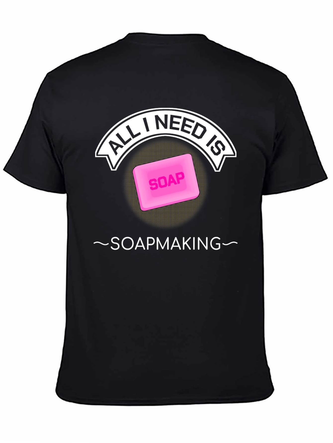 All I Need is Soapmaking T-Shirt - Black