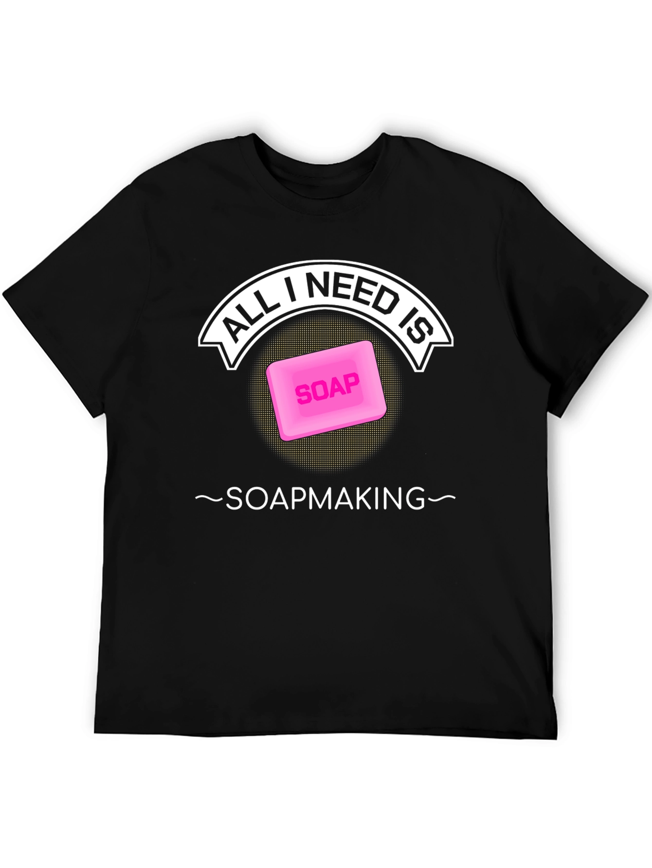 All I Need is Soapmaking T-Shirt - Black