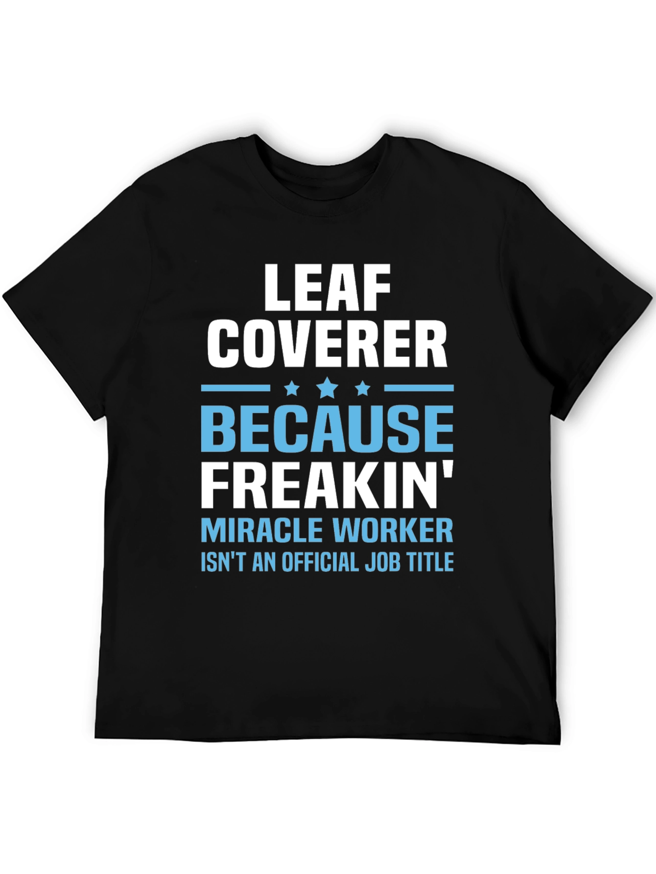 Leaf Coverer Freakin Miracle Worker Job Title T-Shirt