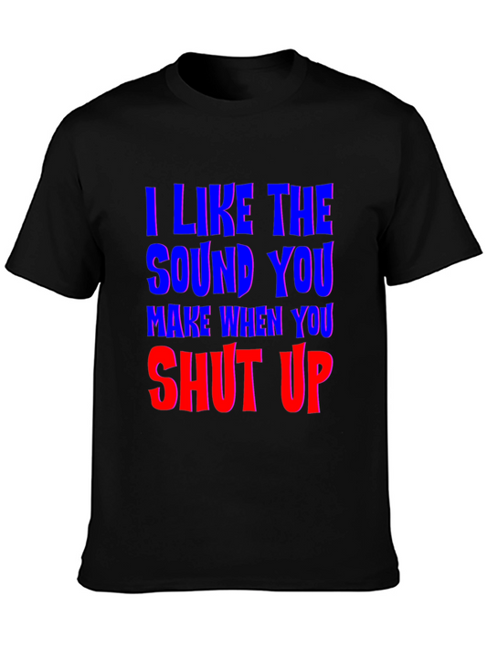 I Like The Sound You Make Shut Up Graphic T-Shirt