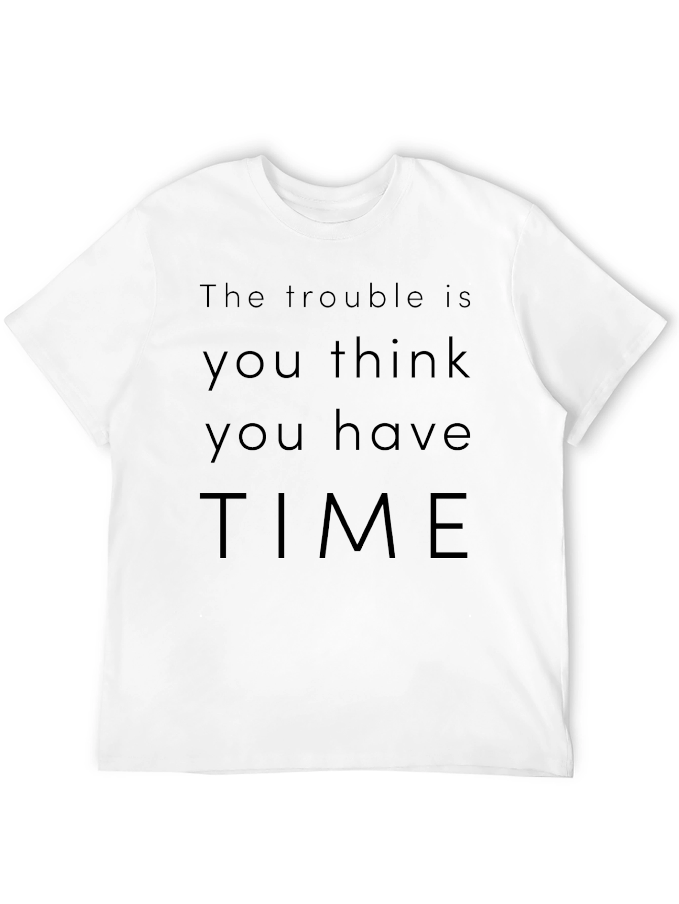 The Trouble Is You Think You Have Time T-Shirt