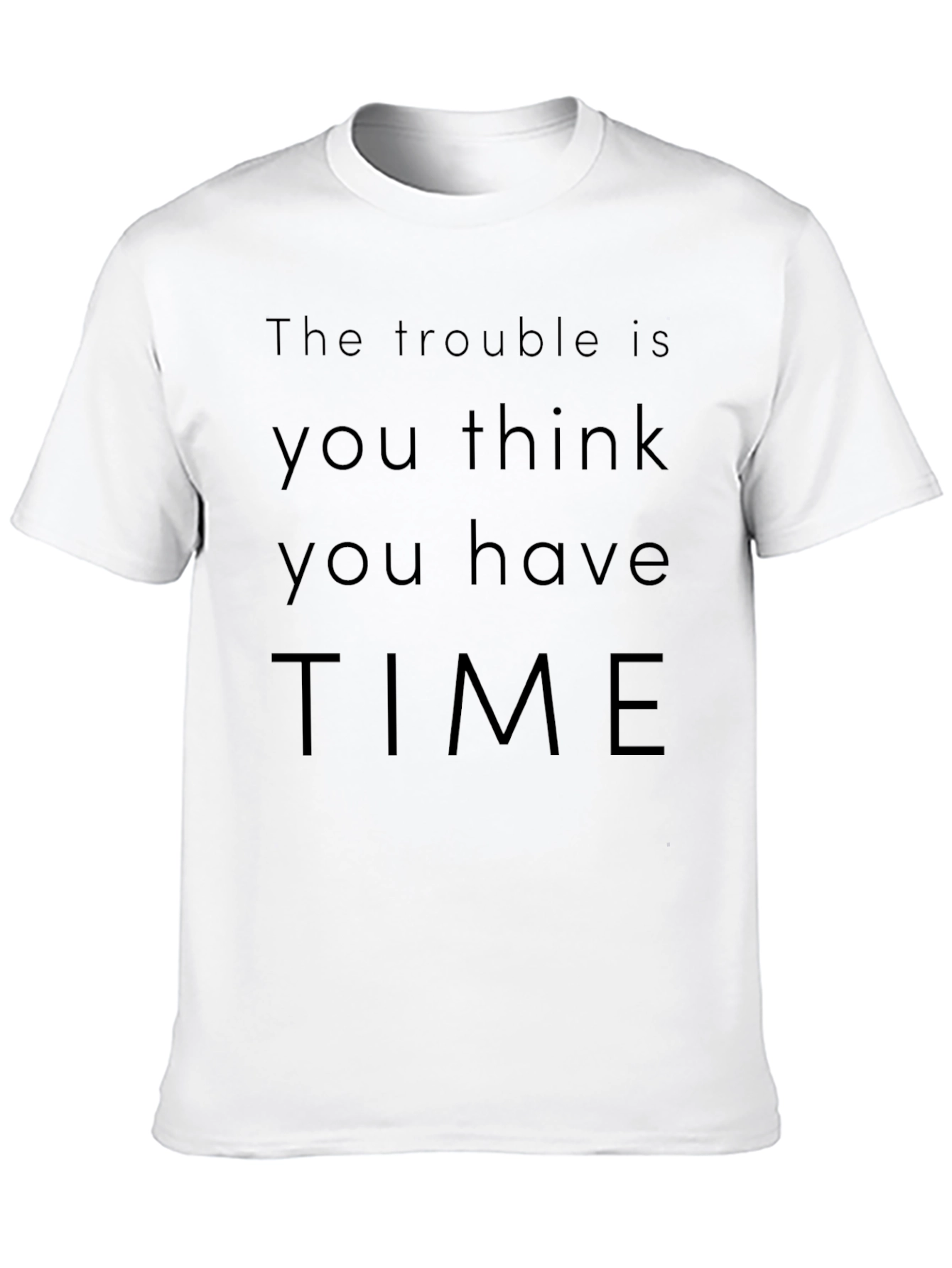 The Trouble Is You Think You Have Time T-Shirt