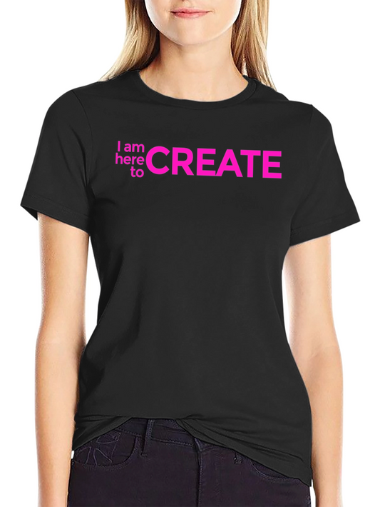 I am here to CREATE Graphic Tee
