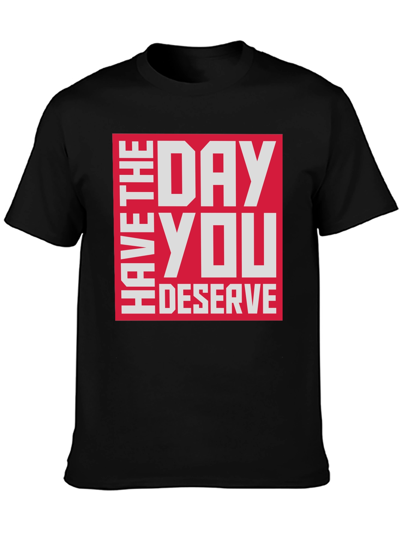 Have The Day You Deserve T-Shirt