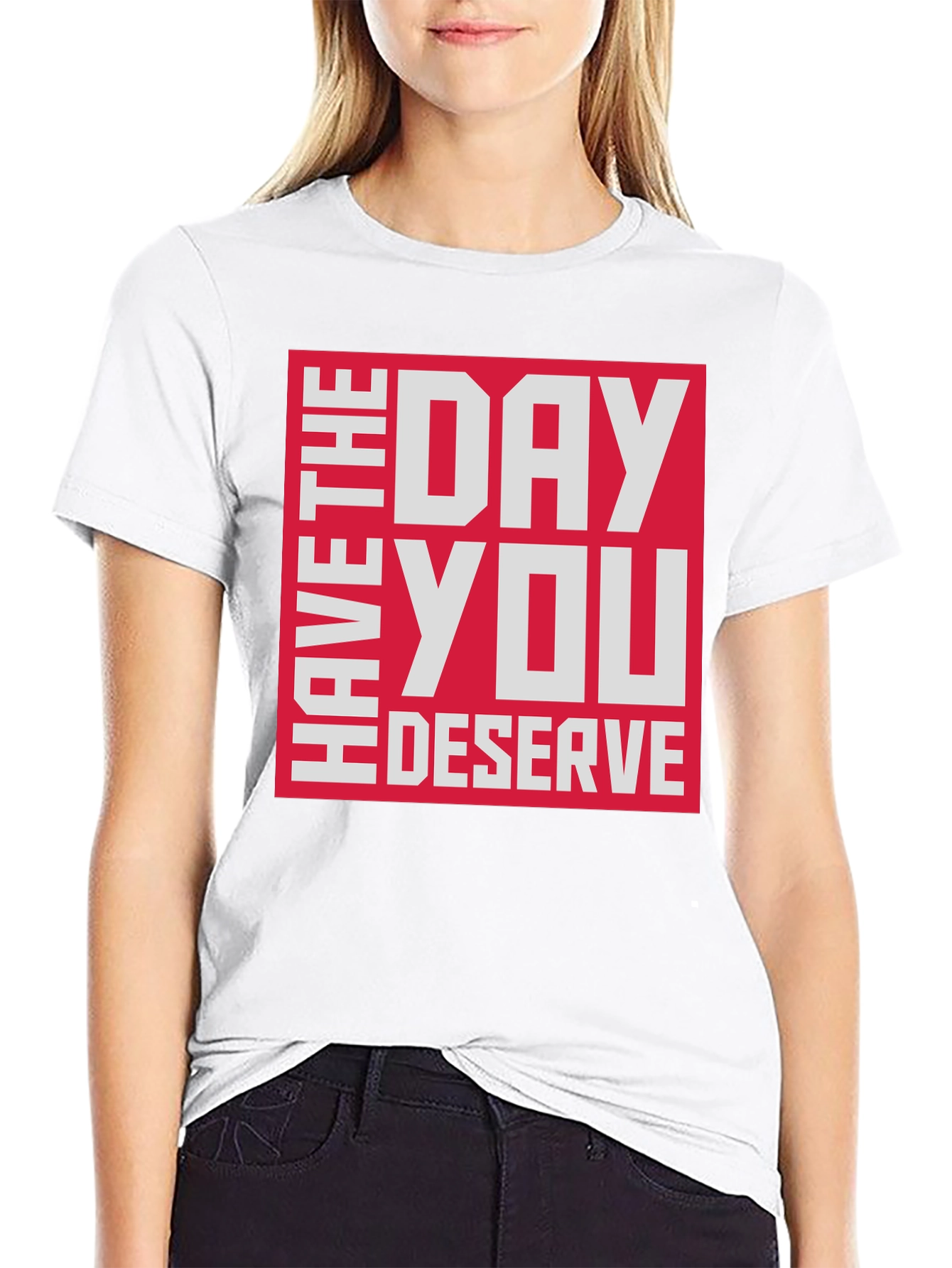 Have The Day You Deserve T-Shirt