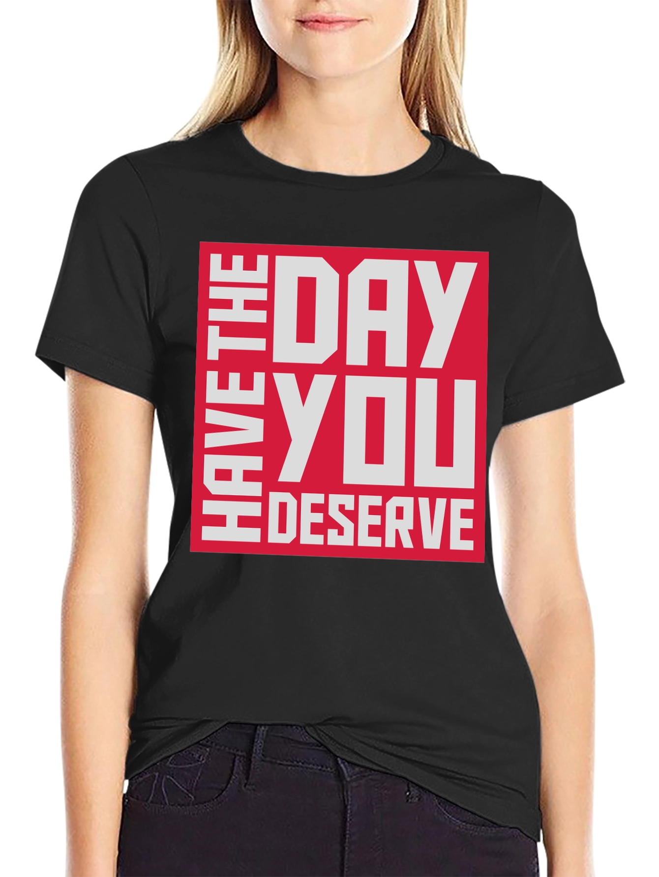 Have The Day You Deserve T-Shirt