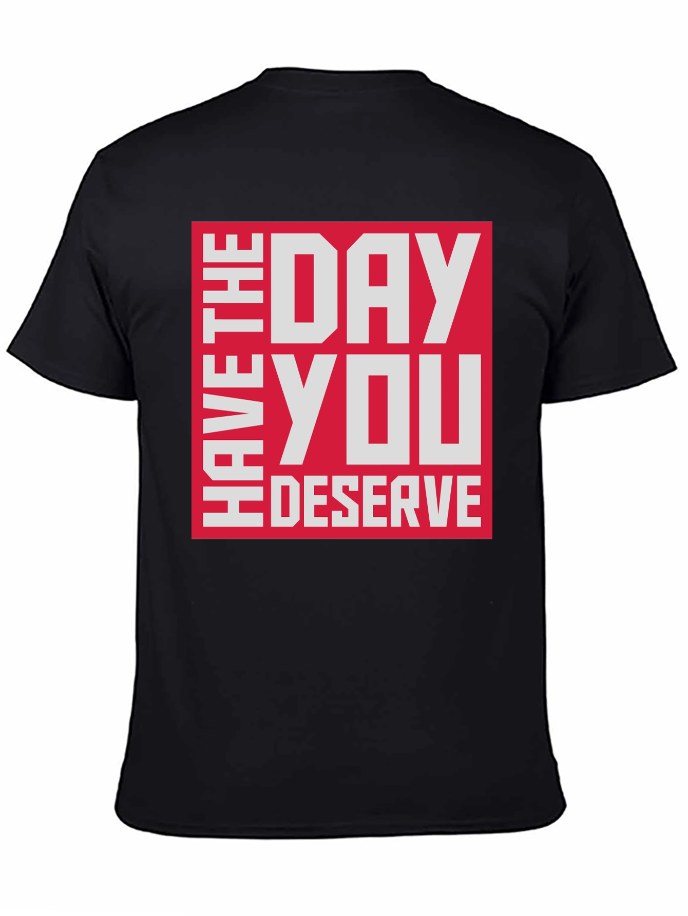 Have The Day You Deserve T-Shirt