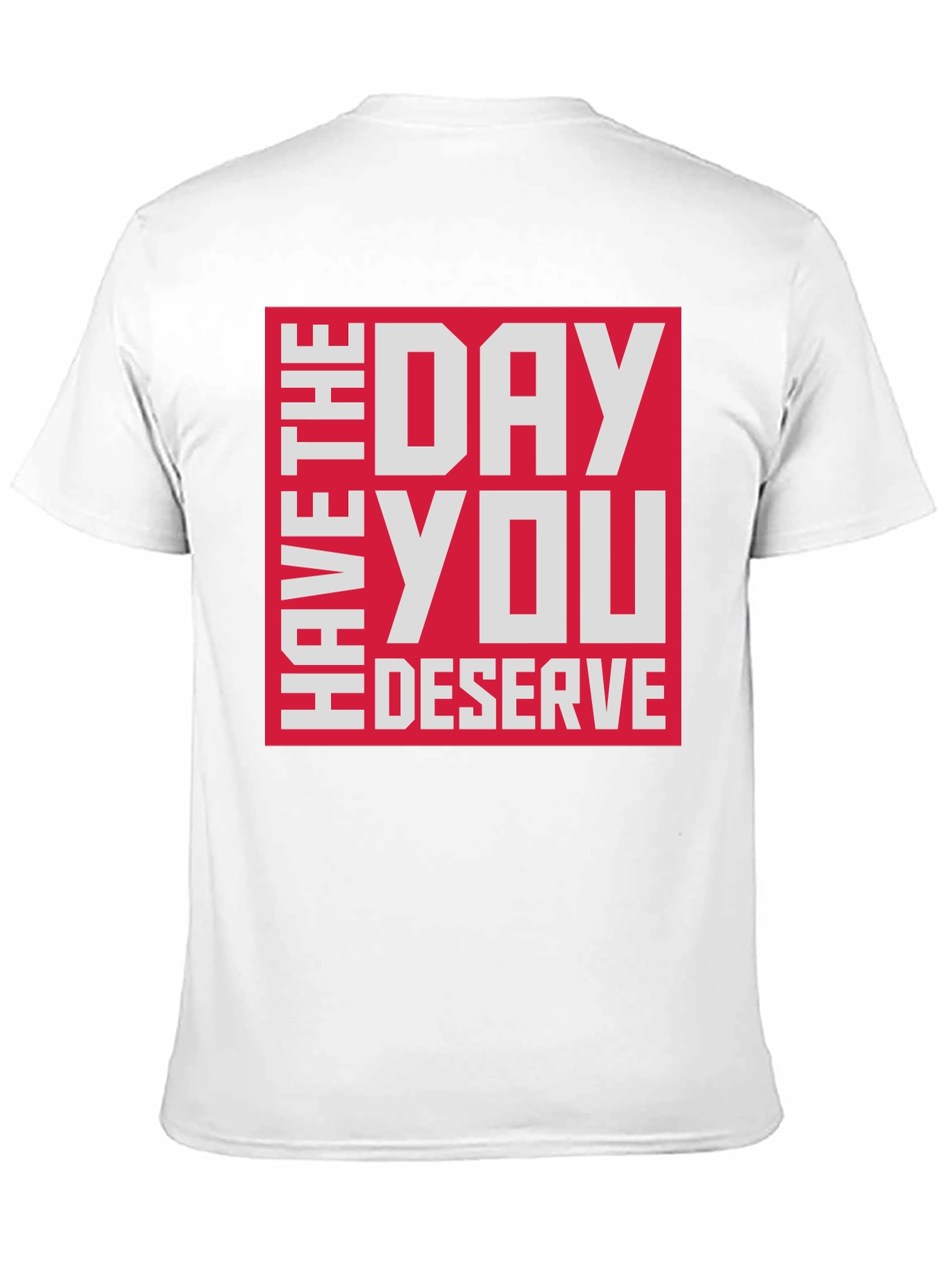 Have The Day You Deserve T-Shirt