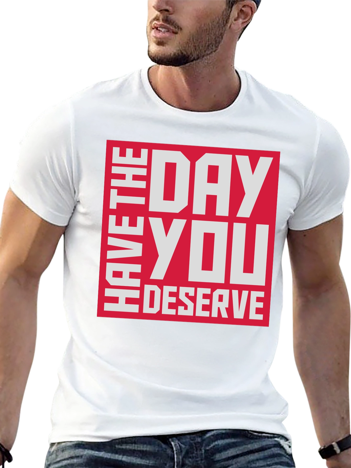Have The Day You Deserve T-Shirt