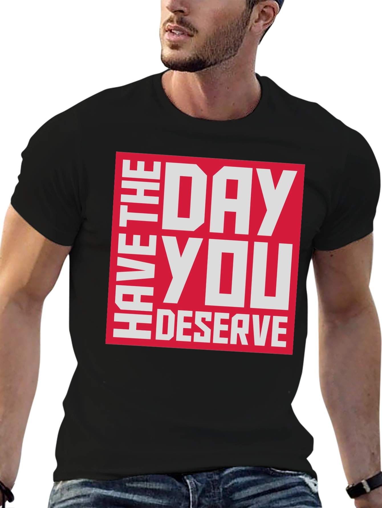 Have The Day You Deserve T-Shirt