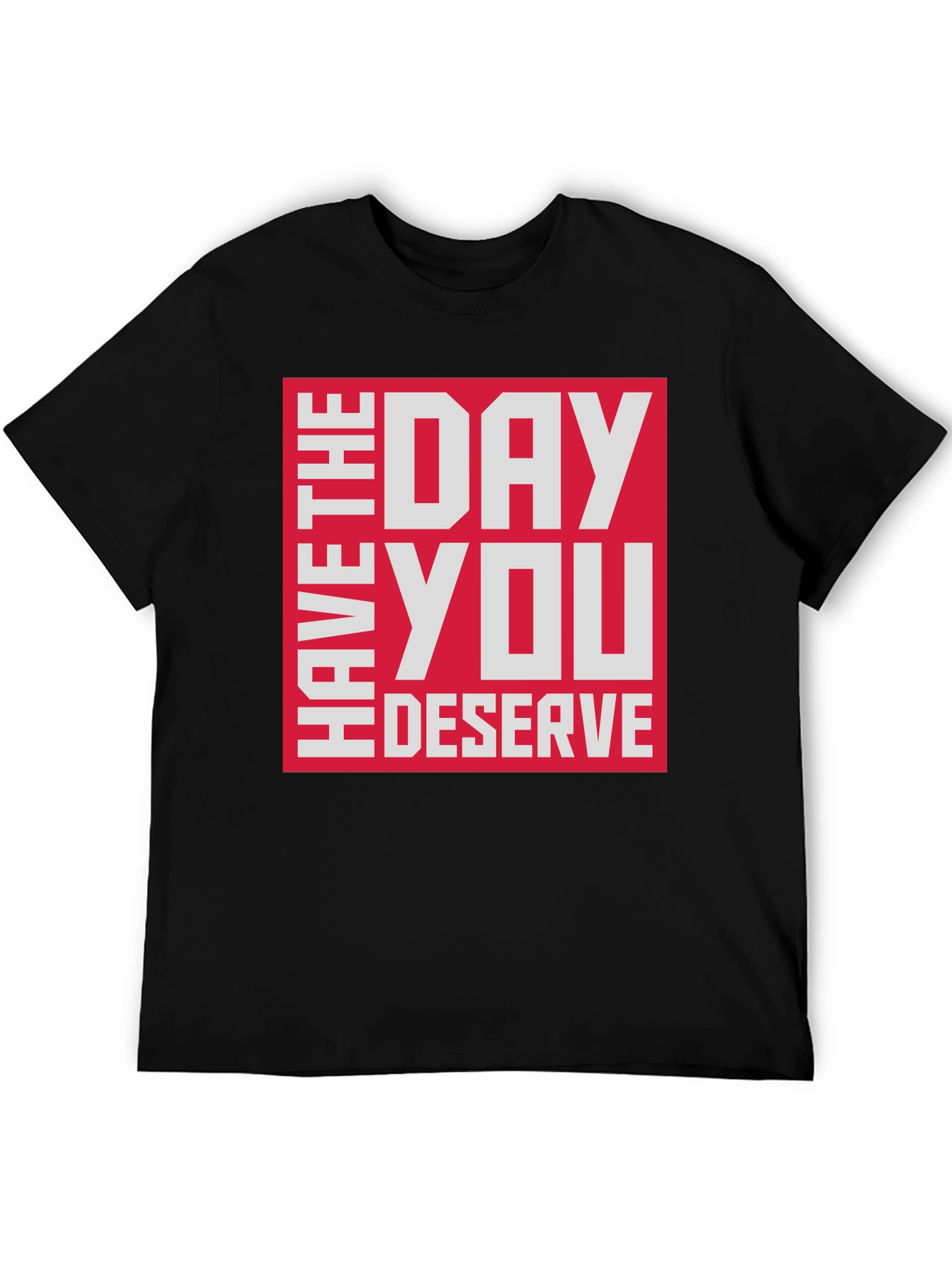 Have The Day You Deserve T-Shirt