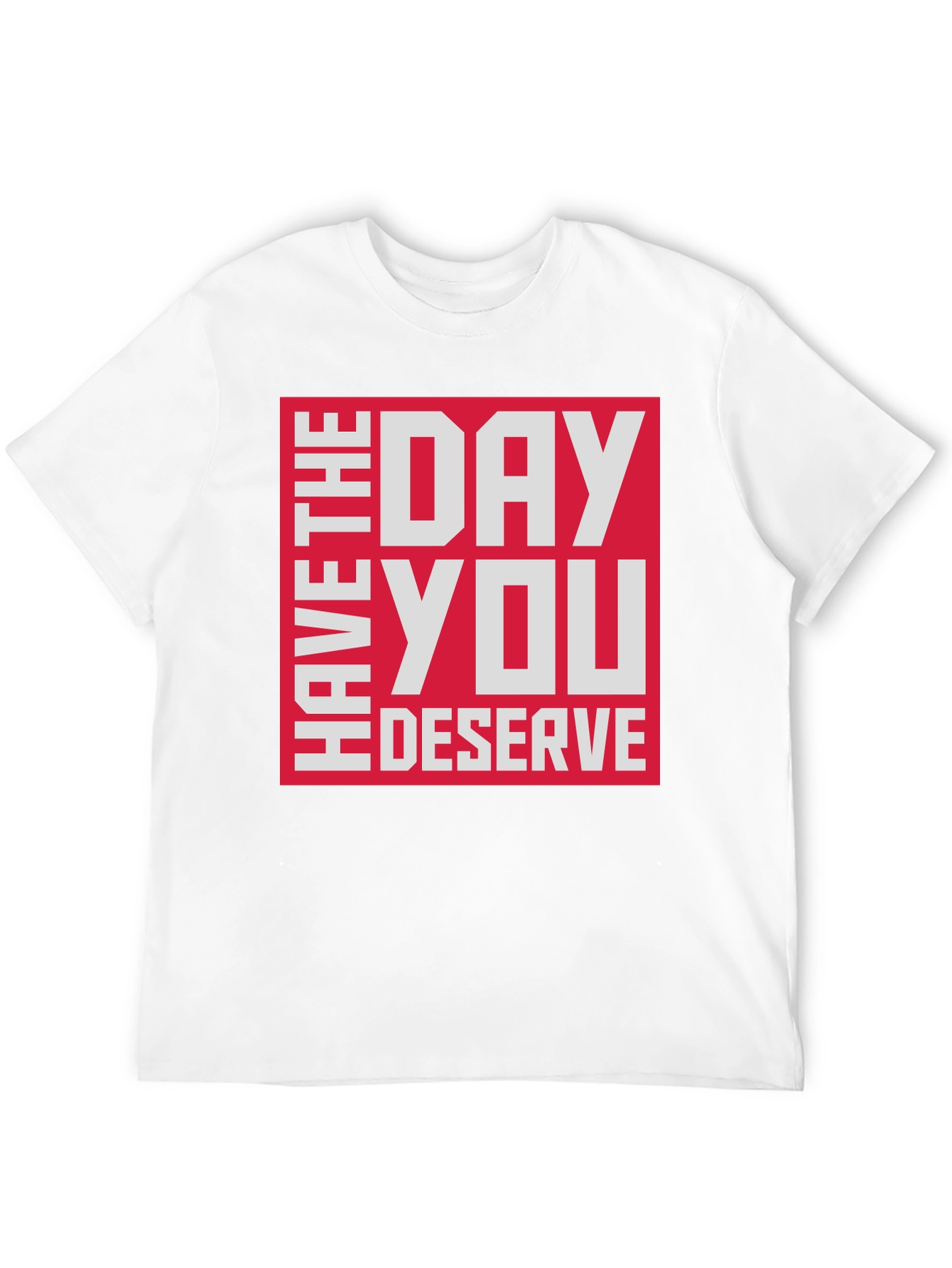 Have The Day You Deserve T-Shirt