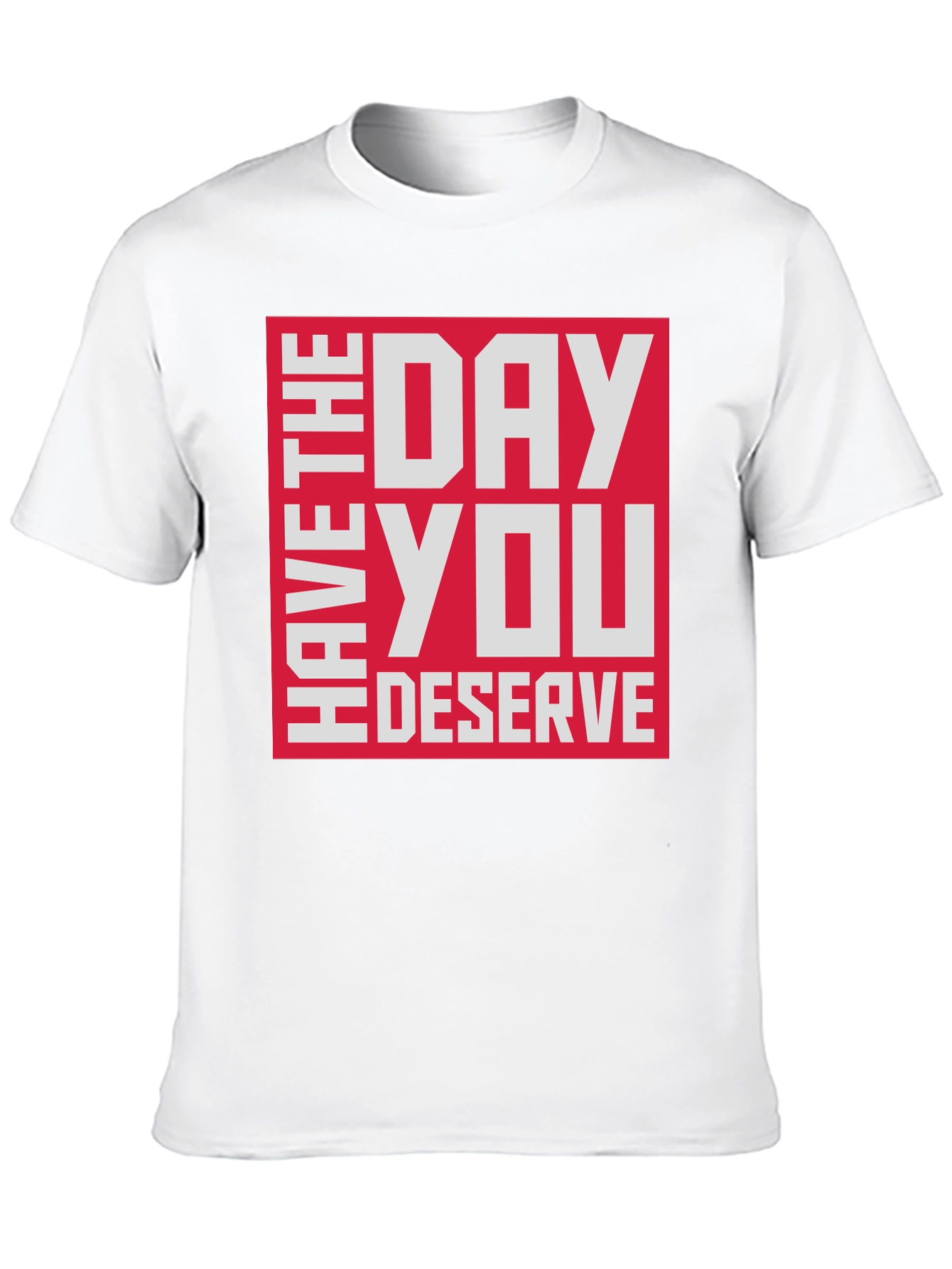 Have The Day You Deserve T-Shirt
