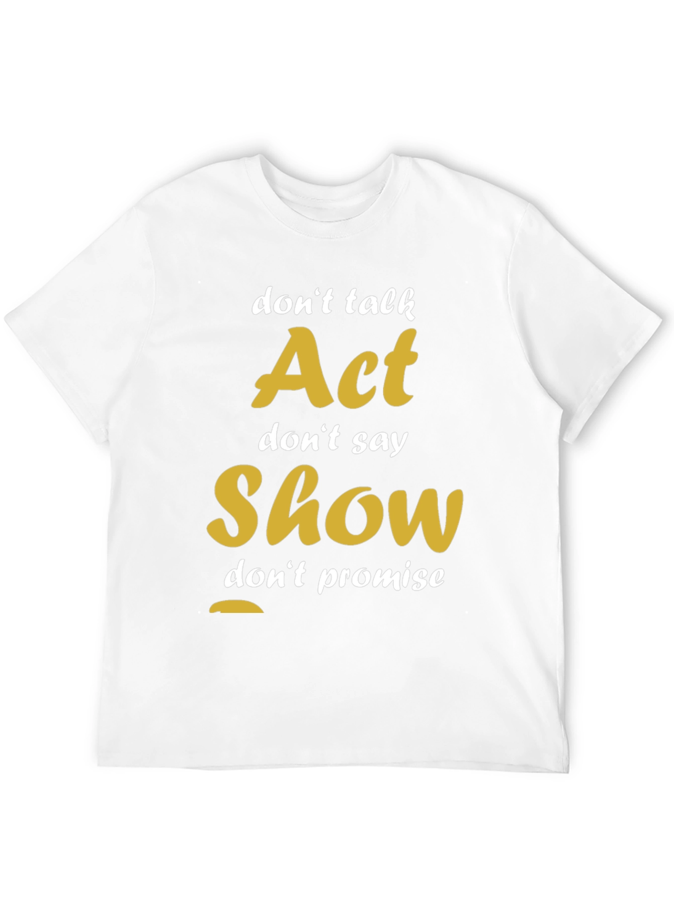 Act Show Dont Talk Motivational T-Shirt