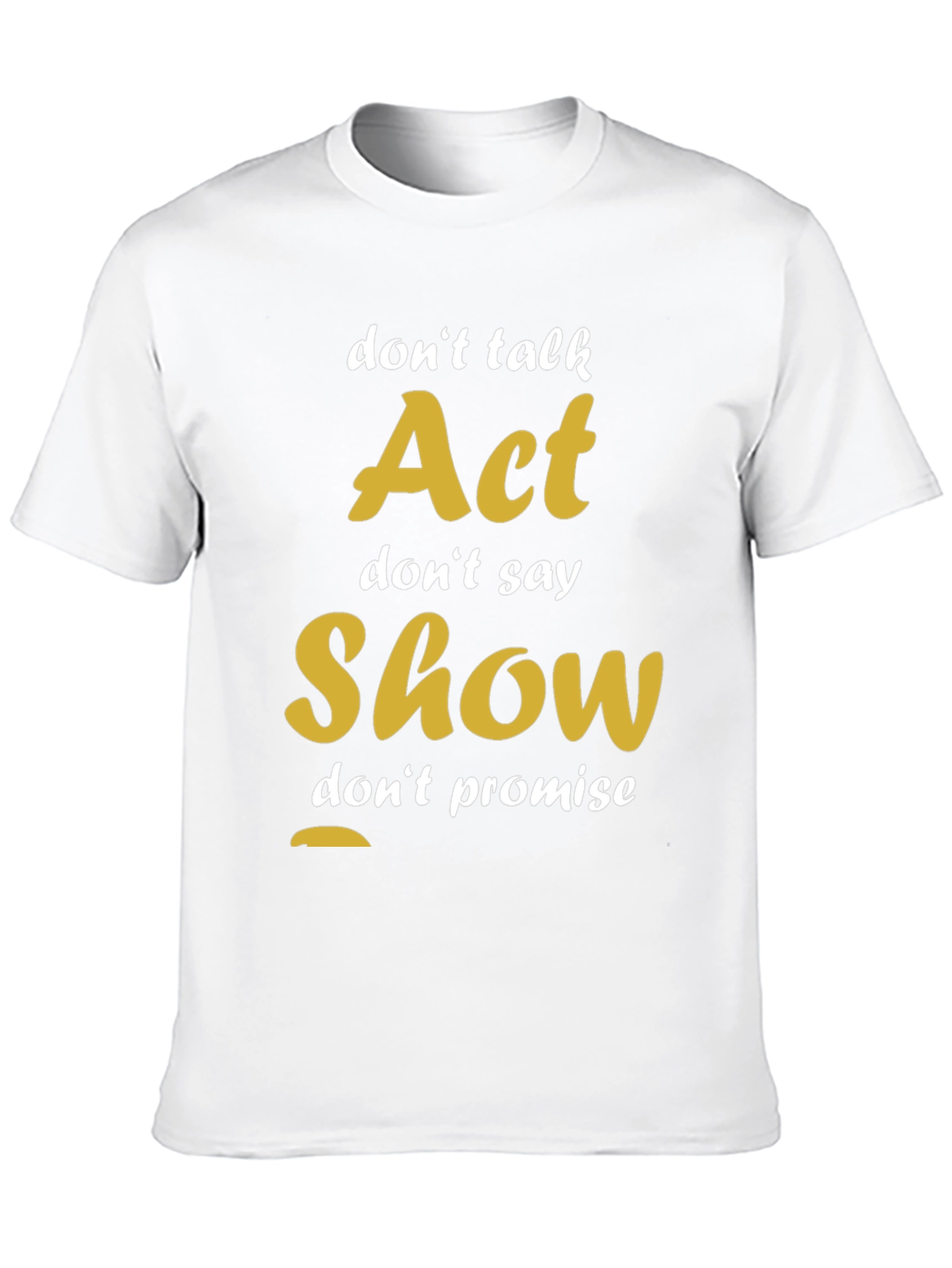 Act Show Dont Talk Motivational T-Shirt