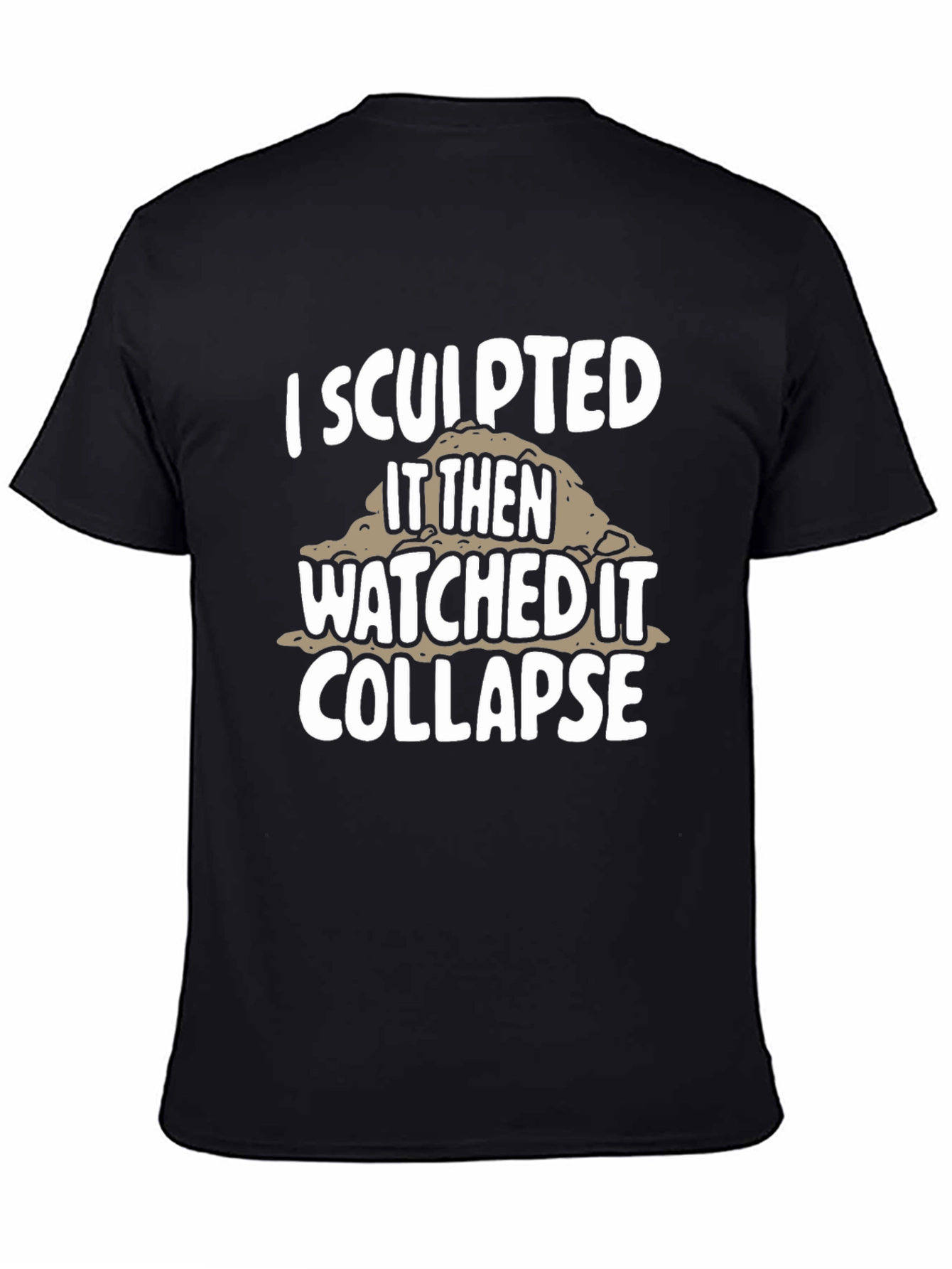 I Sculpted It Then Watched It Collapse Black T-Shirt