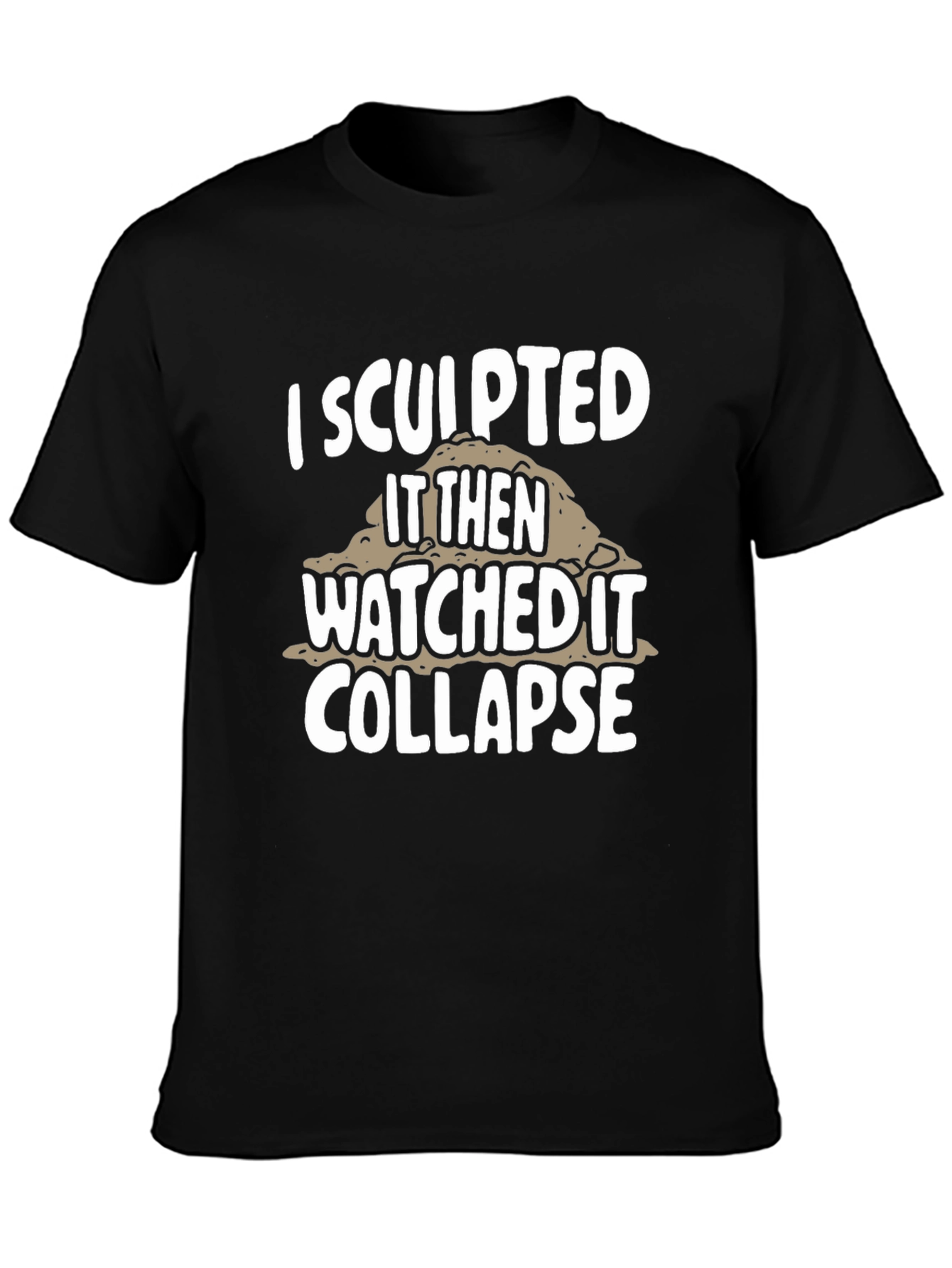 I Sculpted It Then Watched It Collapse Black T-Shirt
