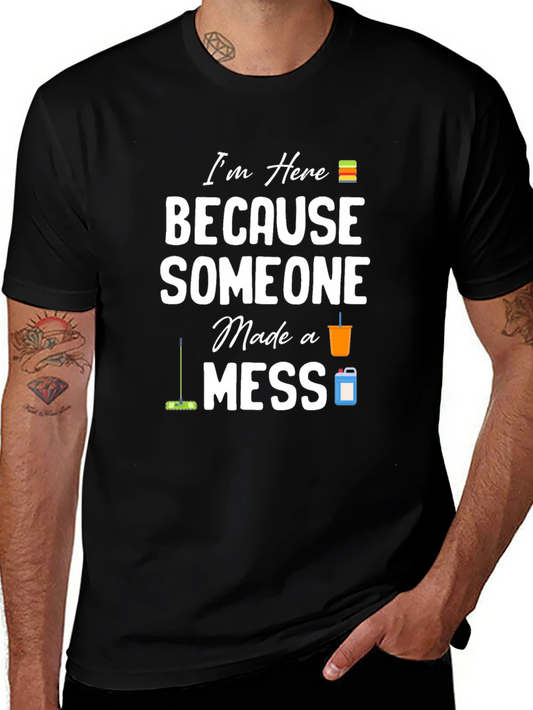 Im Here Because Someone Made a Mess Graphic T-Shirt