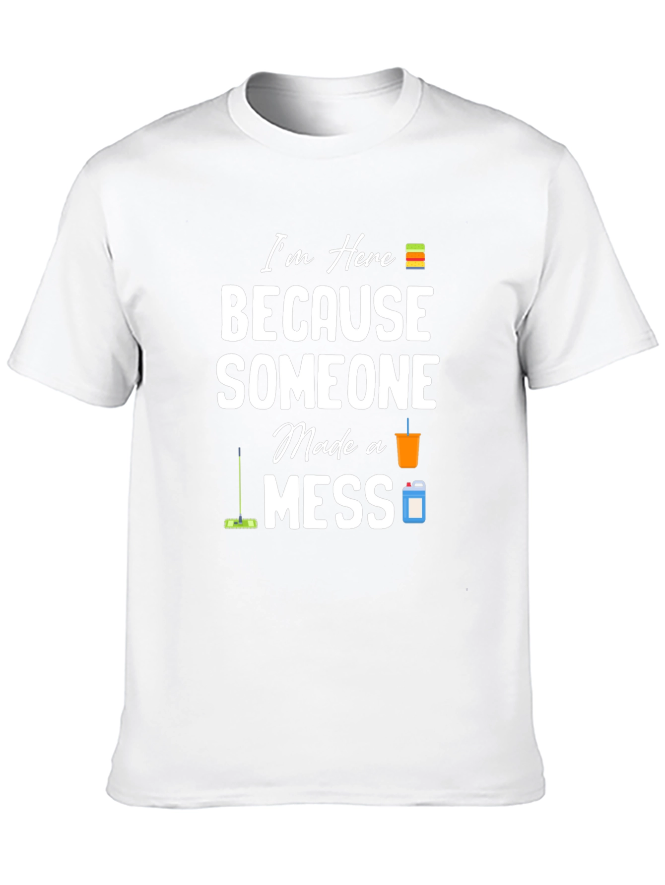 Im Here Because Someone Made a Mess Graphic T-Shirt