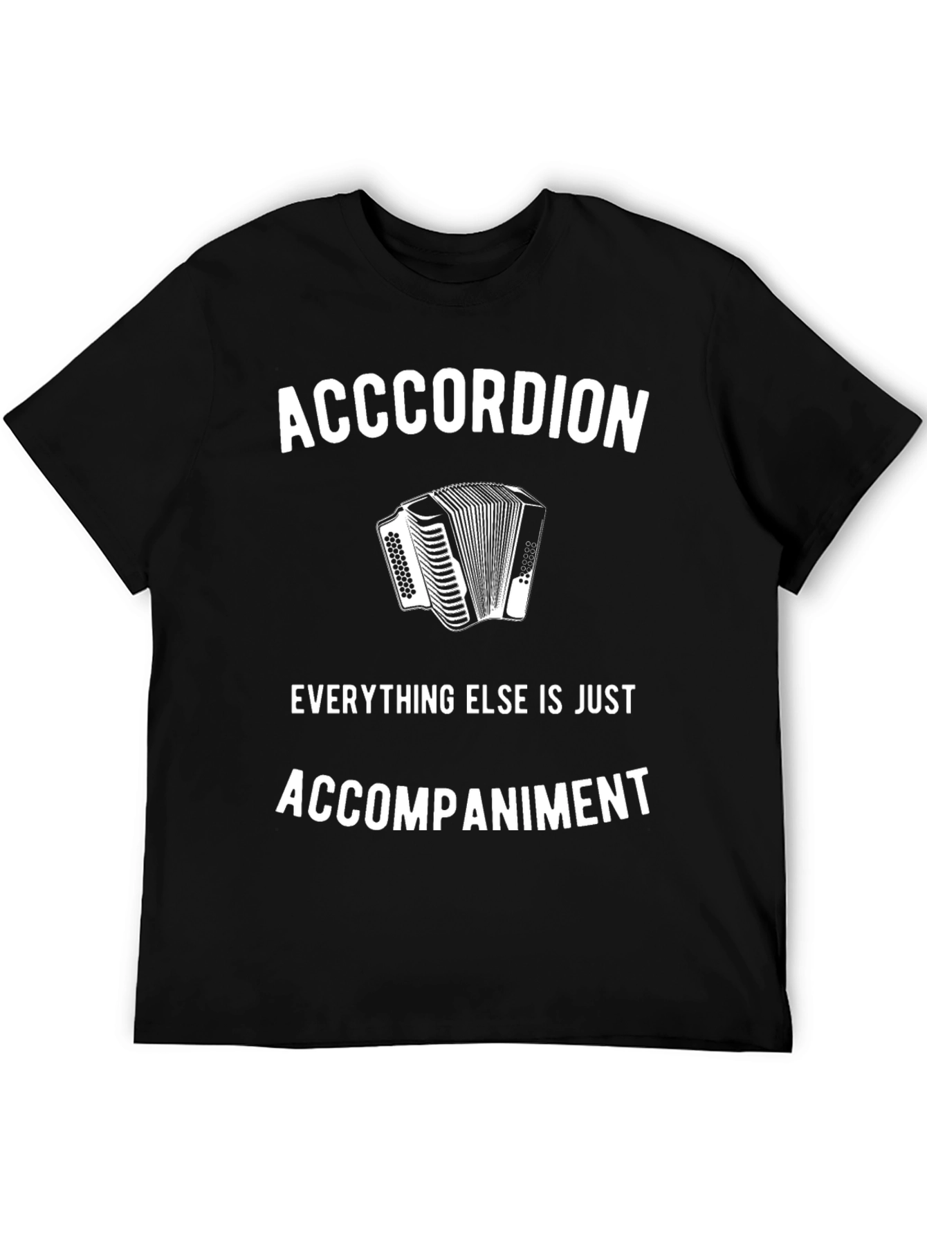 Accordion T-Shirt: Everything Else Is Accompaniment
