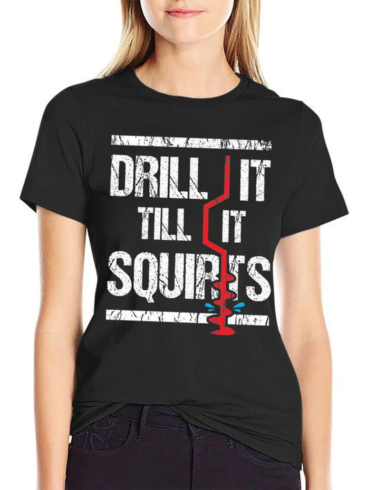 Drill It Till It Squirts Graphic T-Shirt