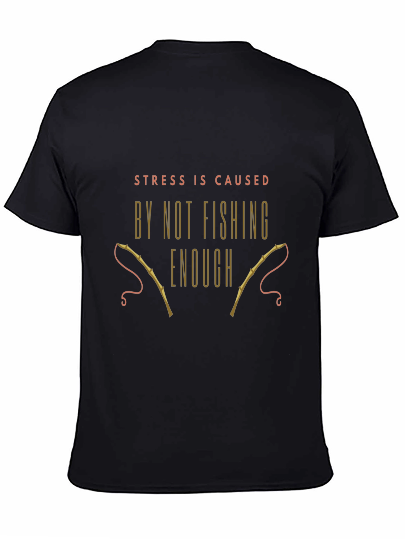 Fishing T-Shirt: Stress is Caused By Not Fishing Enough