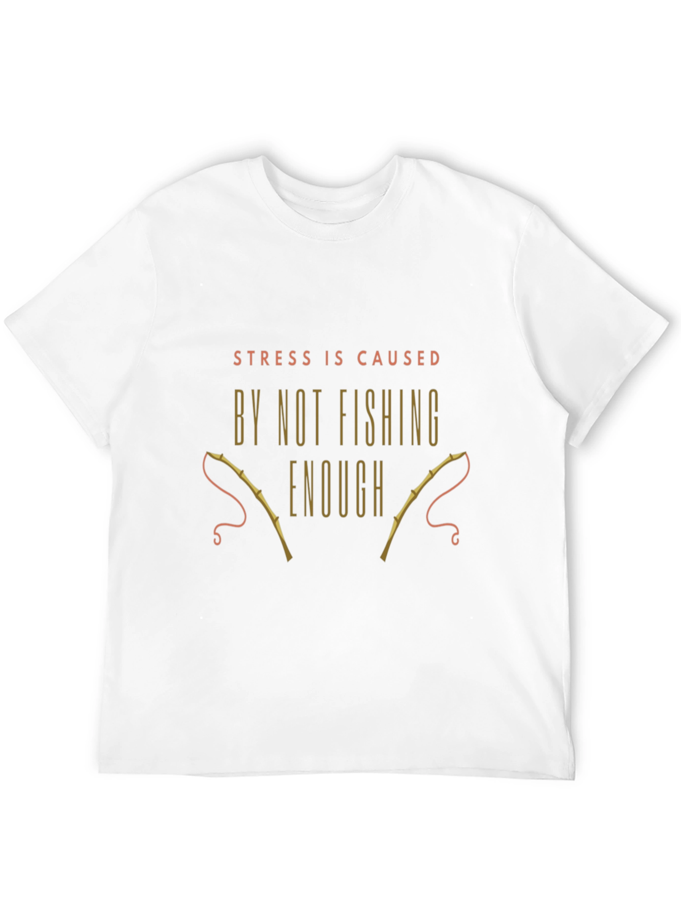 Fishing T-Shirt: Stress is Caused By Not Fishing Enough