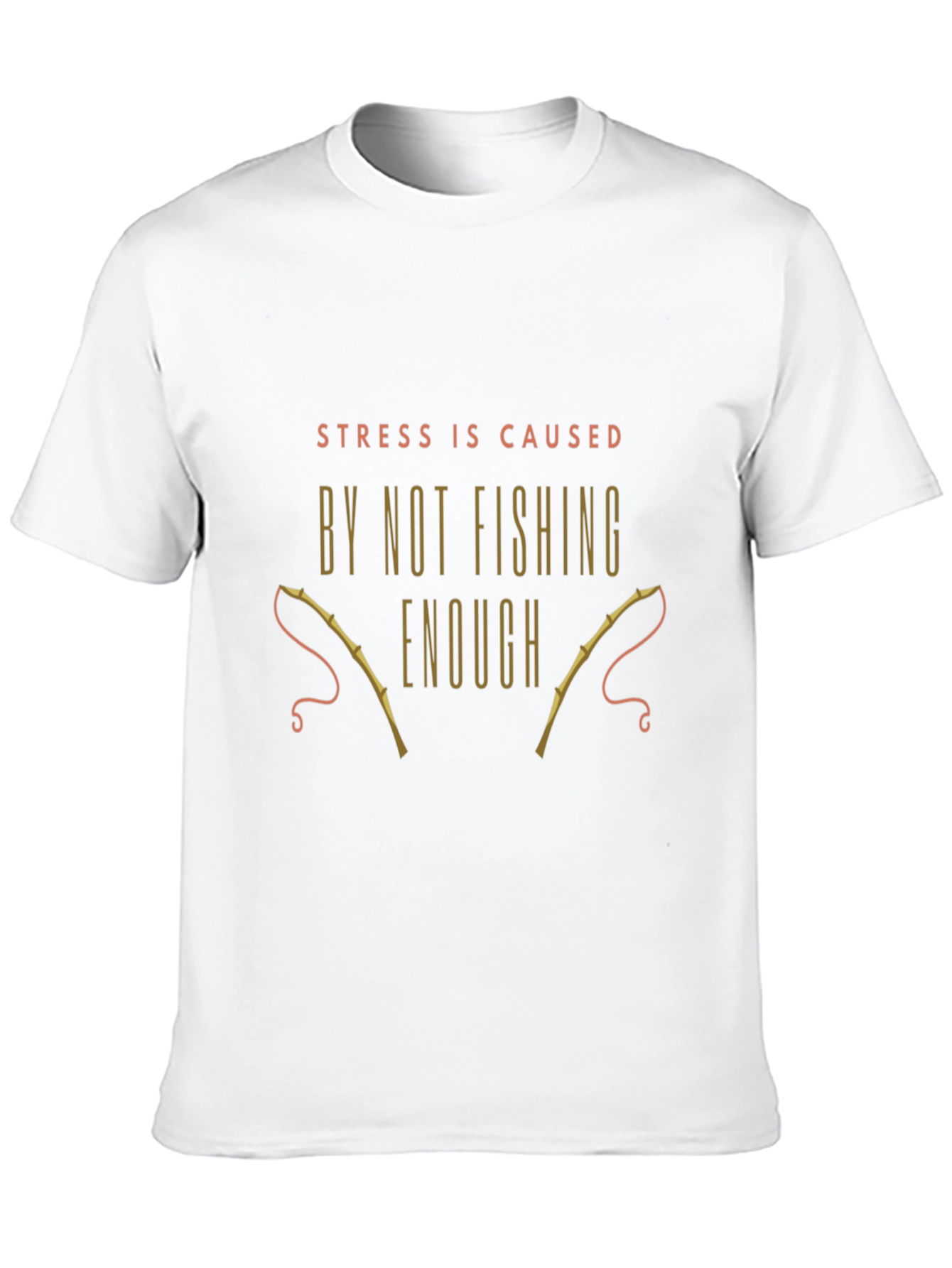 Fishing T-Shirt: Stress is Caused By Not Fishing Enough