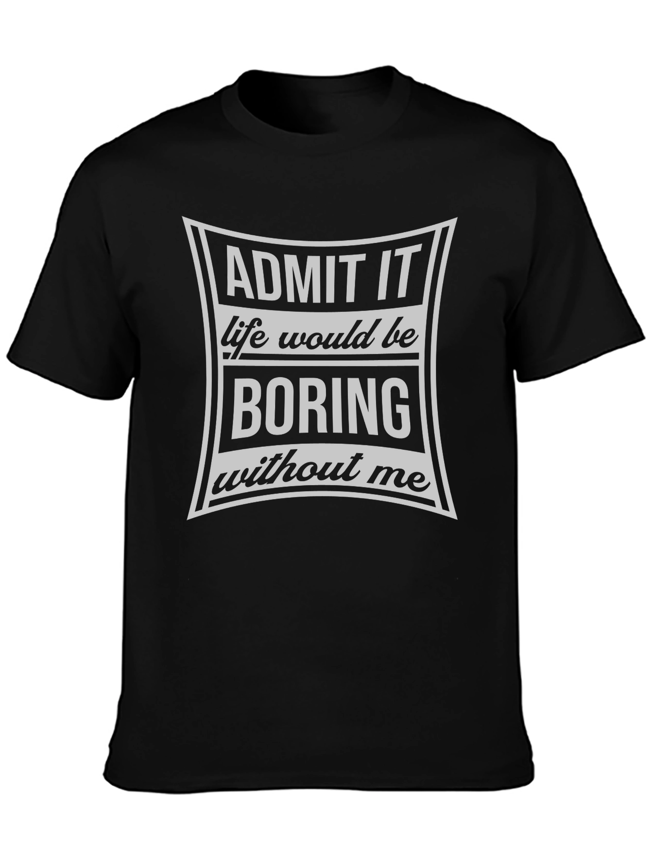 Admit It Life Would Be Boring T-Shirt