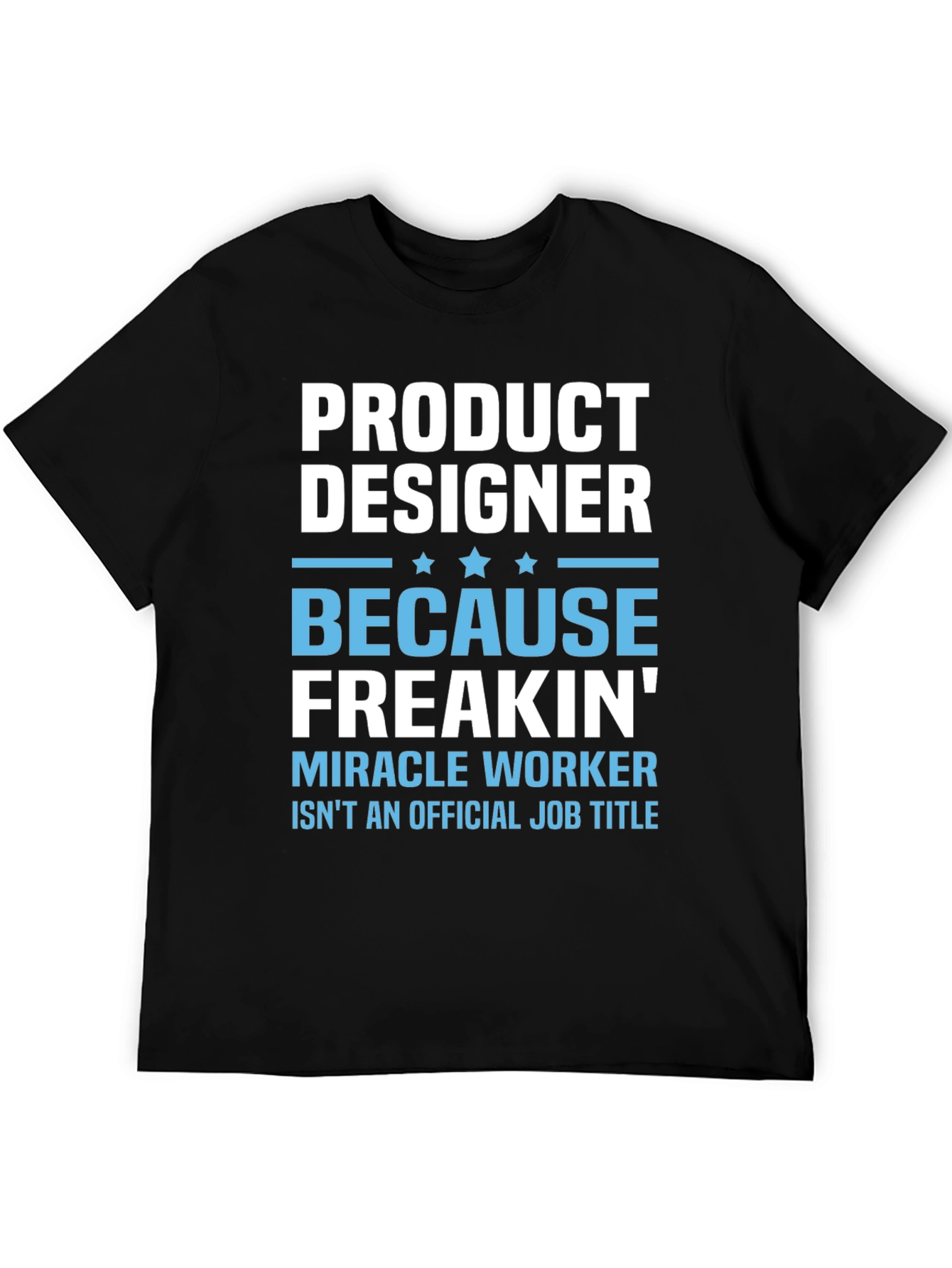 Product Designer T-Shirt: Because Freakin Miracle Worker!