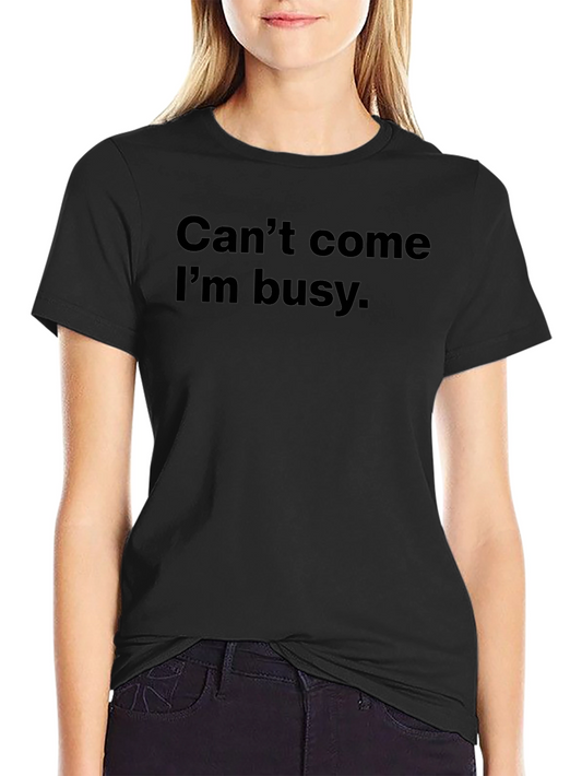 Cant Come Im Busy T-Shirt - Sarcastic Humor Tee