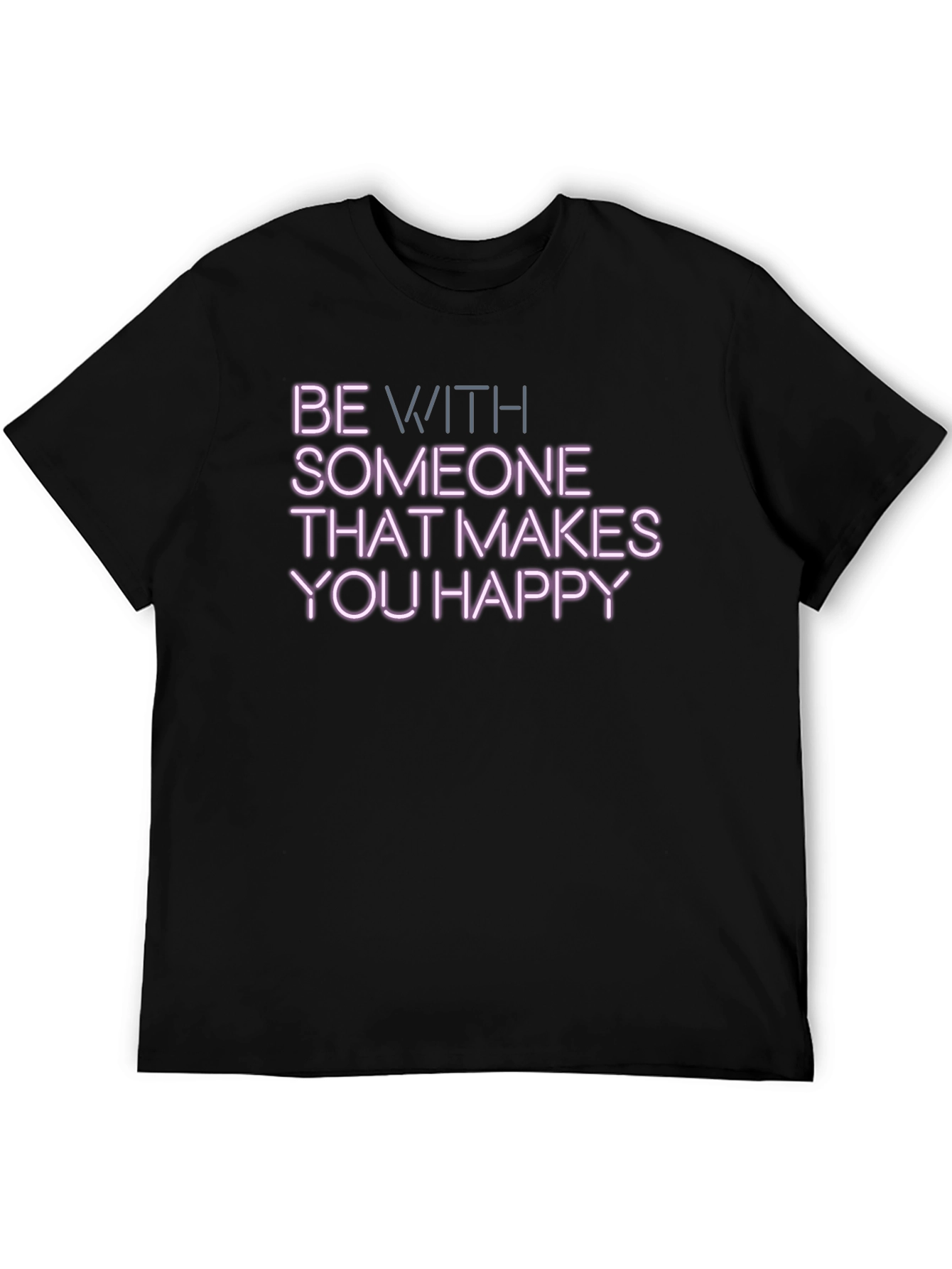 Be With Someone That Makes You Happy T-Shirt