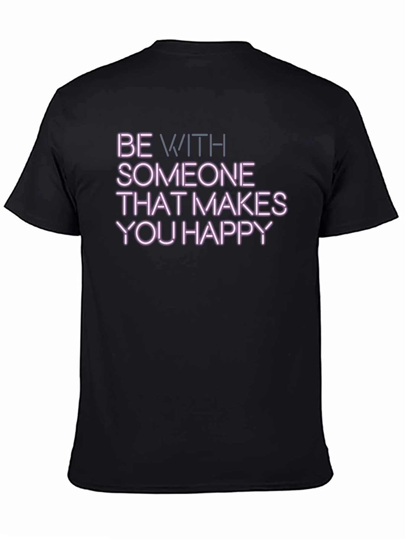 Be With Someone That Makes You Happy T-Shirt