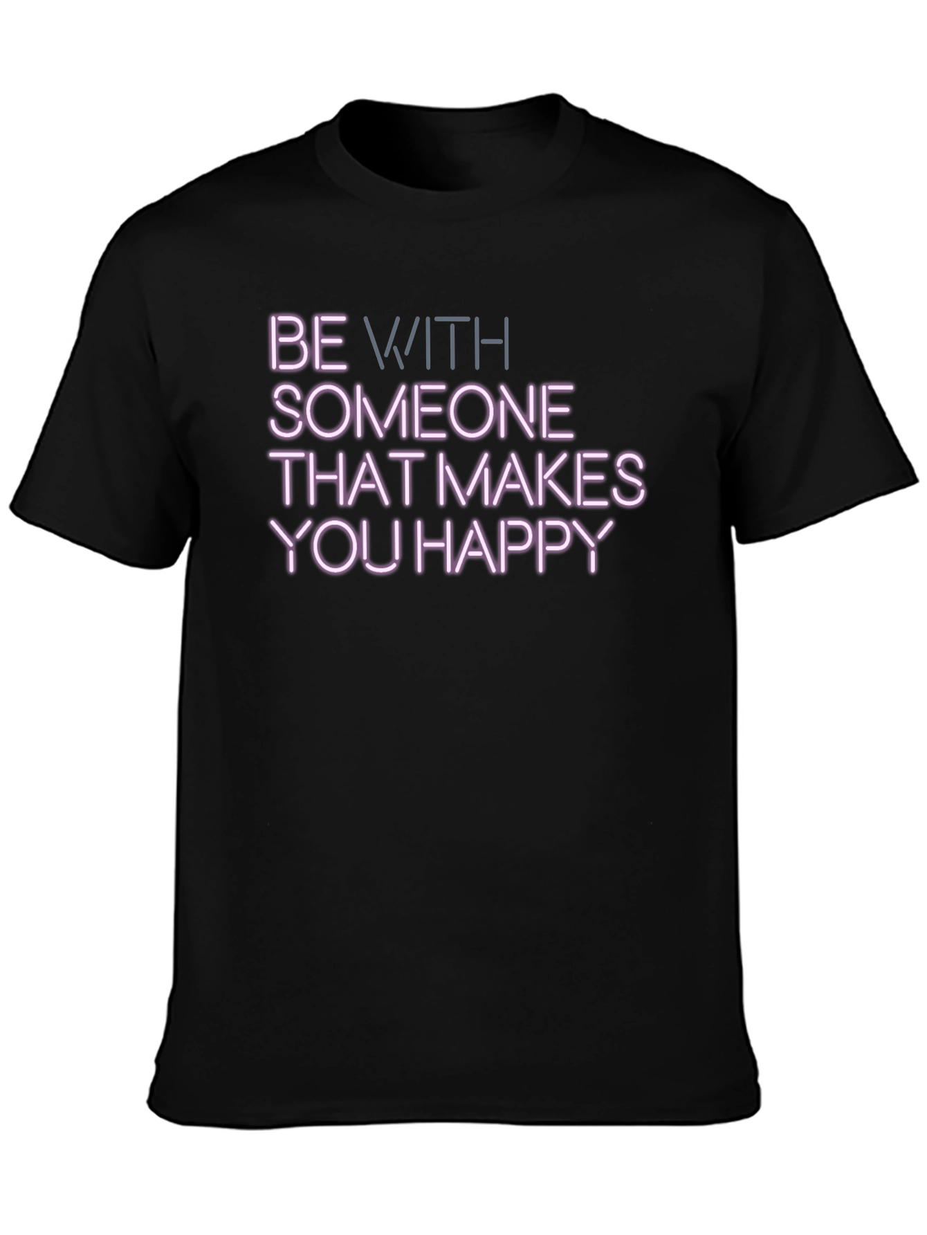 Be With Someone That Makes You Happy T-Shirt