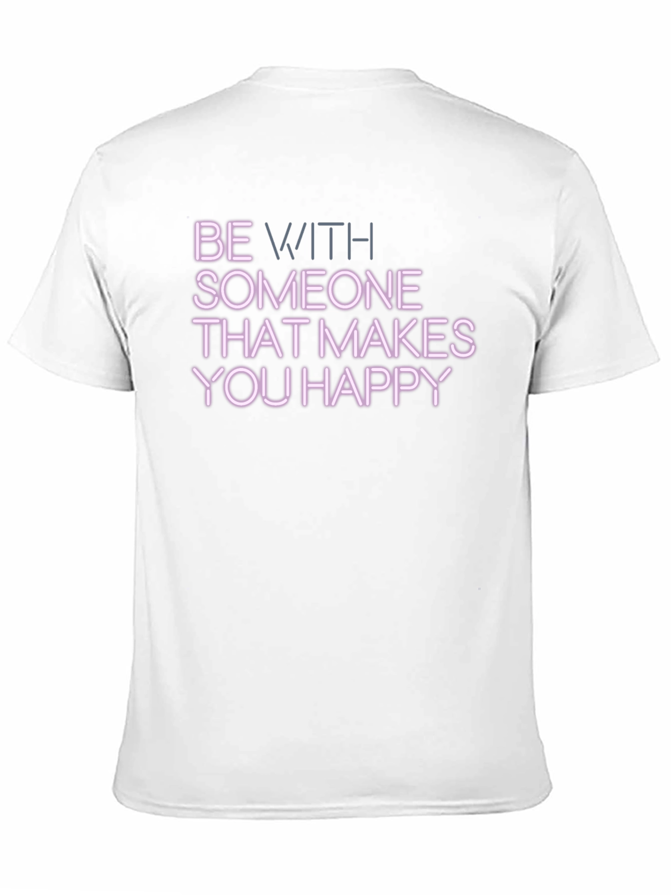 Be With Someone That Makes You Happy T-Shirt