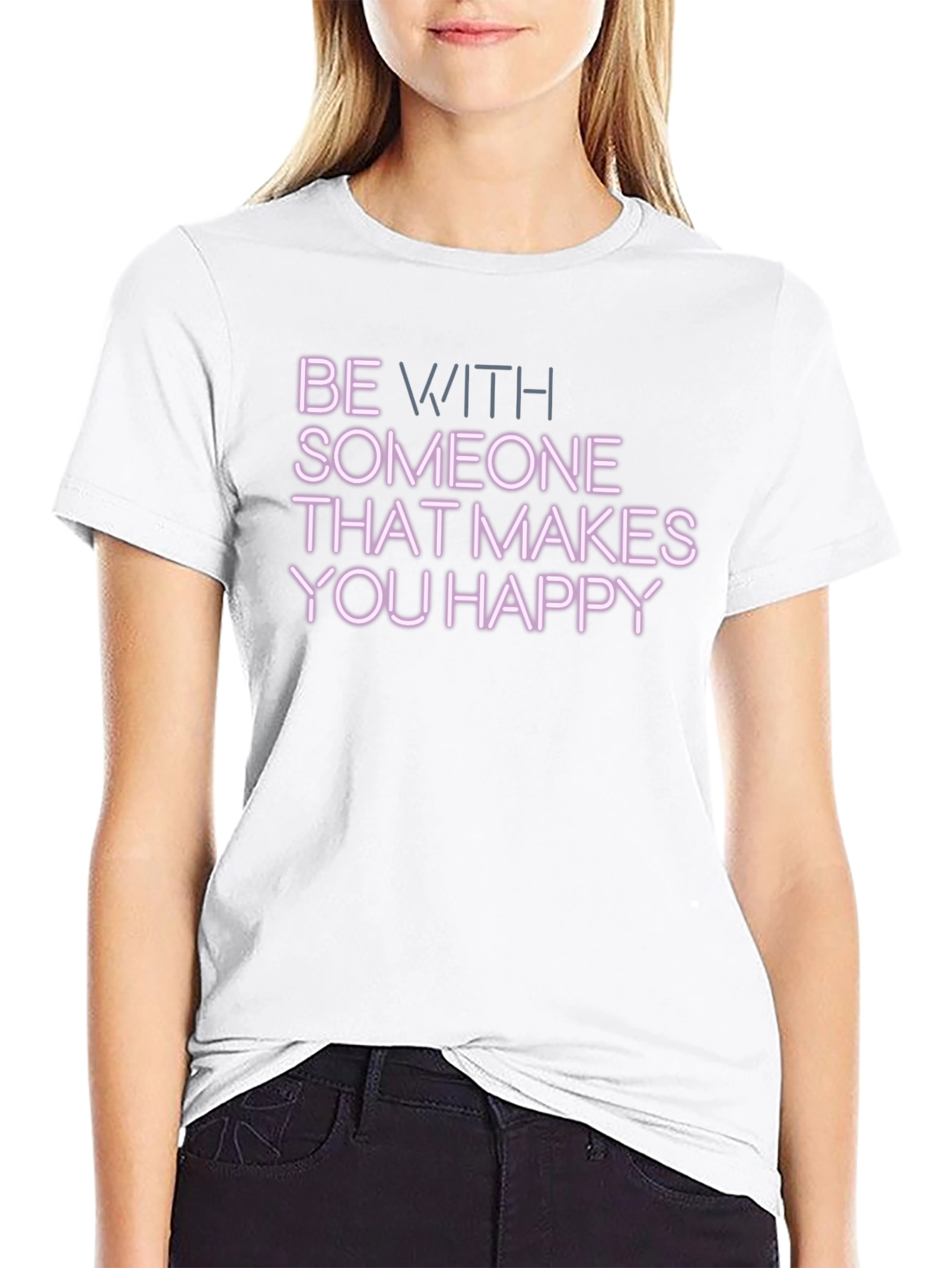 Be With Someone That Makes You Happy T-Shirt