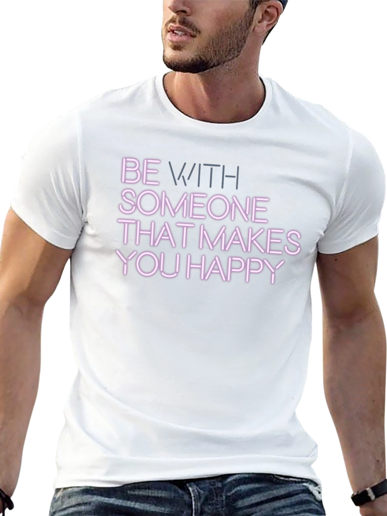 Be With Someone That Makes You Happy T-Shirt