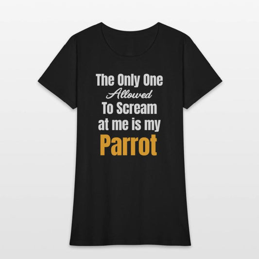The Only One Allowed To Scream At Me Is My Parrot