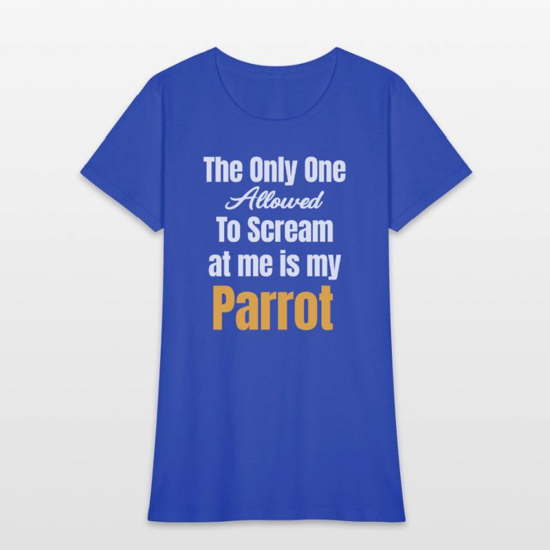 The Only One Allowed To Scream At Me Is My Parrot